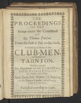 The Proceedings of the ARMY Under the Command of Sir Thomas Fairfax. from the First of July to the Sixth. Containing the Story of the Club-Men, and Relief of Taunton. Wherein Is Expressed the Propositions of the Club-Men, and Sir Thomas Fairfax His Answer Unto Them. / Sent from MR Bowles (Chaplain to Sir Thomas Fairfax) to a Friend of His in London